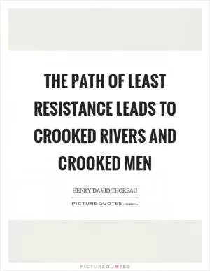The path of least resistance leads to crooked rivers and crooked men Picture Quote #1