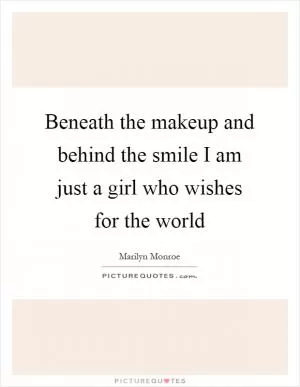 Beneath the makeup and behind the smile I am just a girl who wishes for the world Picture Quote #1