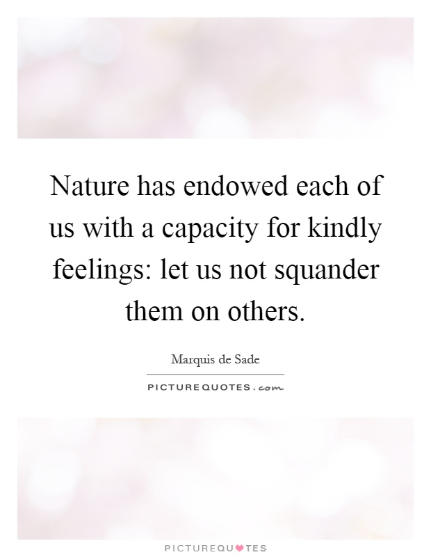 Nature has endowed each of us with a capacity for kindly feelings: let us not squander them on others Picture Quote #1