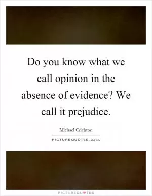 Do you know what we call opinion in the absence of evidence? We call it prejudice Picture Quote #1