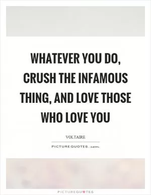 Whatever you do, crush the infamous thing, and love those who love you Picture Quote #1