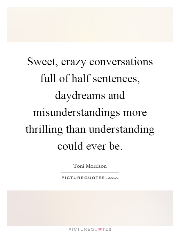 Sweet, crazy conversations full of half sentences, daydreams and misunderstandings more thrilling than understanding could ever be Picture Quote #1