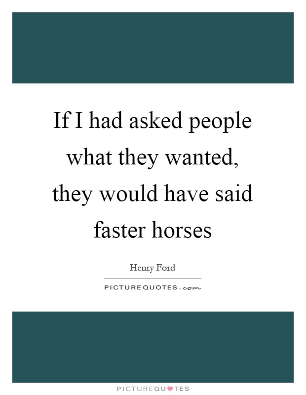 If I had asked people what they wanted, they would have said faster horses Picture Quote #1