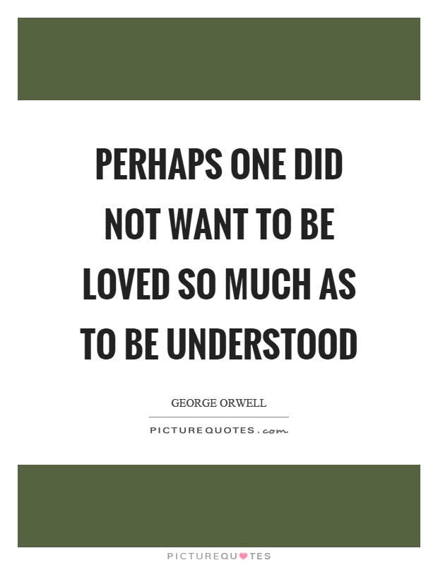 Perhaps one did not want to be loved so much as to be understood Picture Quote #1