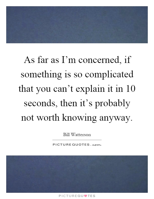As far as I'm concerned, if something is so complicated that you can't explain it in 10 seconds, then it's probably not worth knowing anyway Picture Quote #1