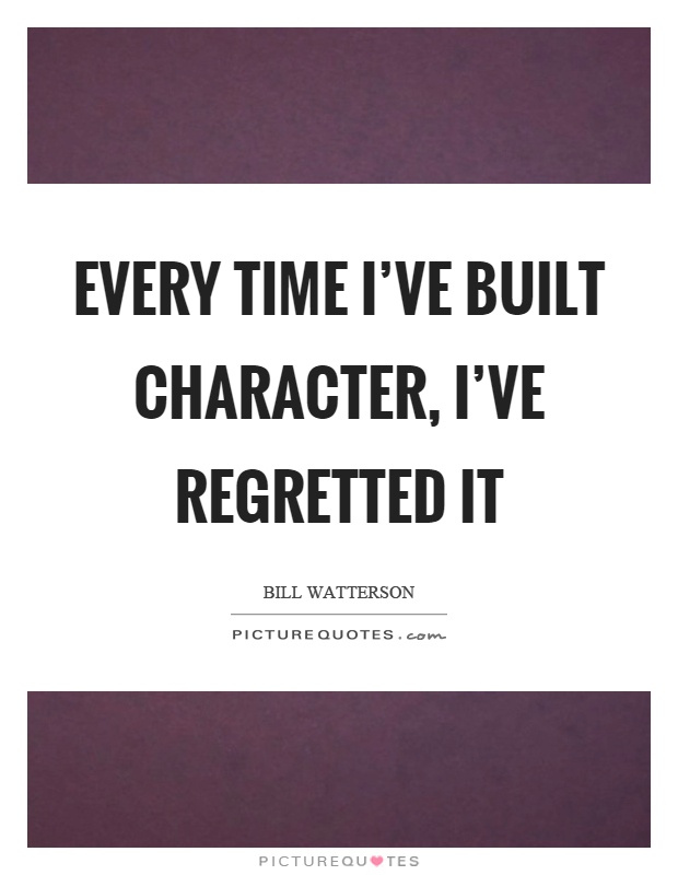Every time I've built character, I've regretted it Picture Quote #1