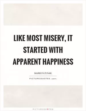 Like most misery, it started with apparent happiness Picture Quote #1