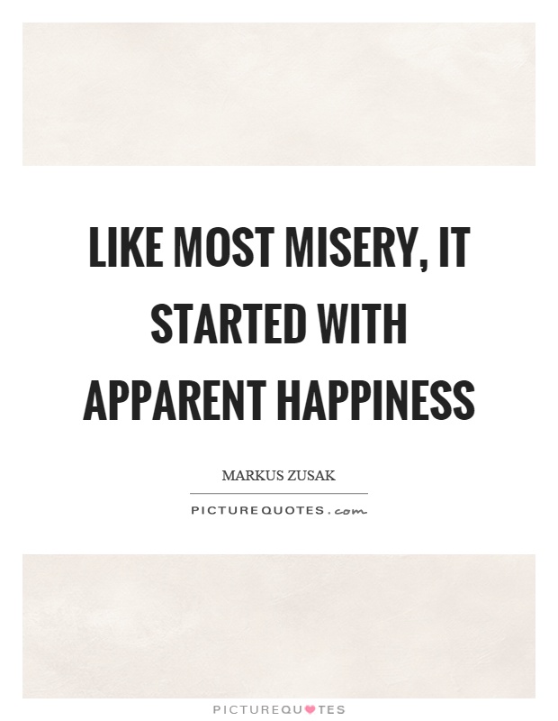 Like most misery, it started with apparent happiness Picture Quote #1