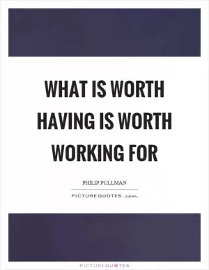 What is worth having is worth working for Picture Quote #1