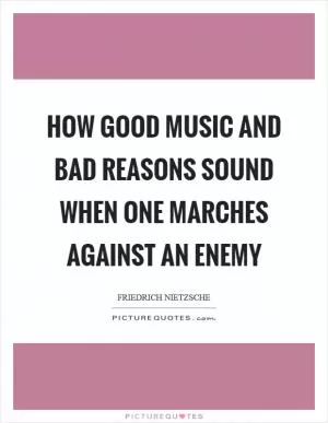 How good music and bad reasons sound when one marches against an enemy Picture Quote #1