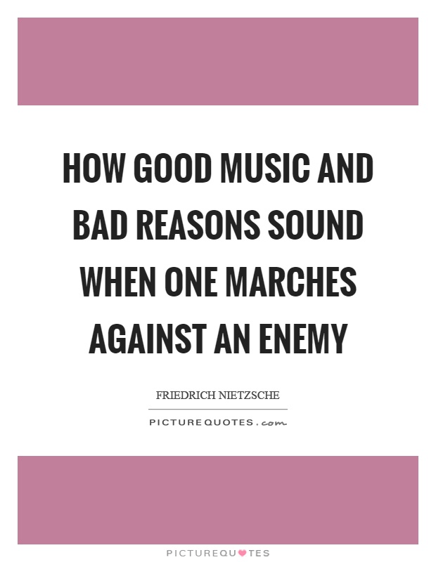 How good music and bad reasons sound when one marches against an enemy Picture Quote #1