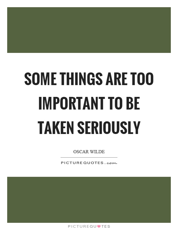 Some things are too important to be taken seriously Picture Quote #1
