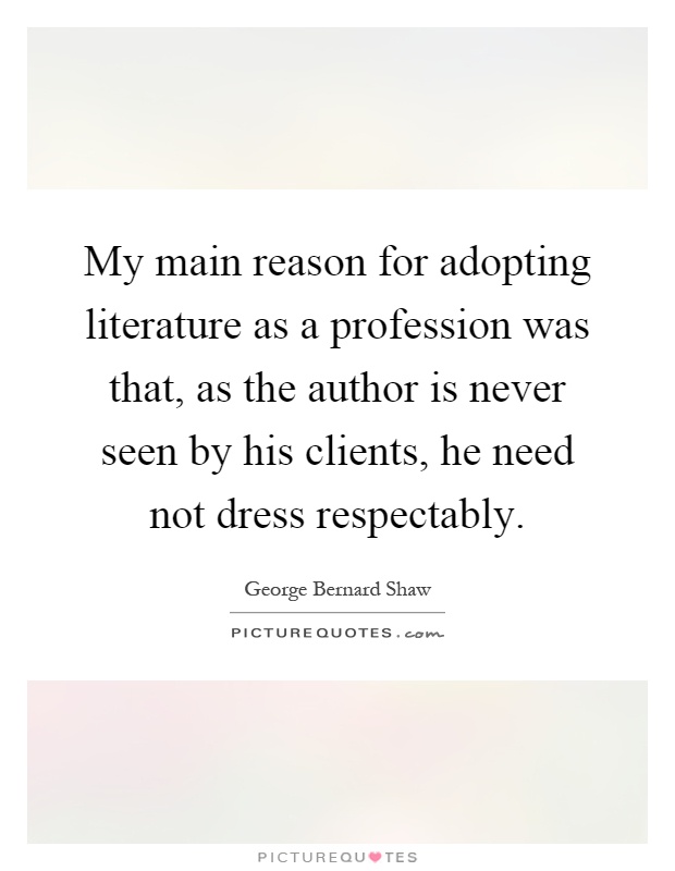 My main reason for adopting literature as a profession was that, as the author is never seen by his clients, he need not dress respectably Picture Quote #1