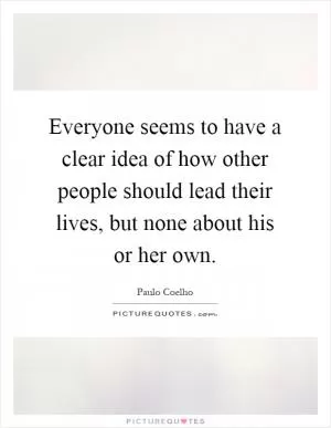 Everyone seems to have a clear idea of how other people should lead their lives, but none about his or her own Picture Quote #1