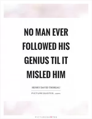 No man ever followed his genius til it misled him Picture Quote #1
