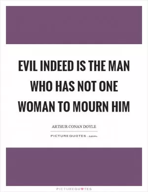 Evil indeed is the man who has not one woman to mourn him Picture Quote #1