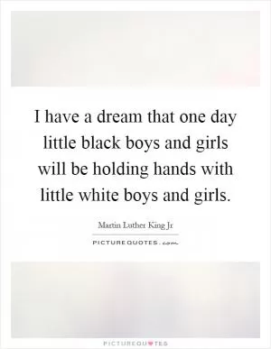 I have a dream that one day little black boys and girls will be holding hands with little white boys and girls Picture Quote #1
