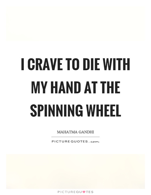 I crave to die with my hand at the spinning wheel Picture Quote #1