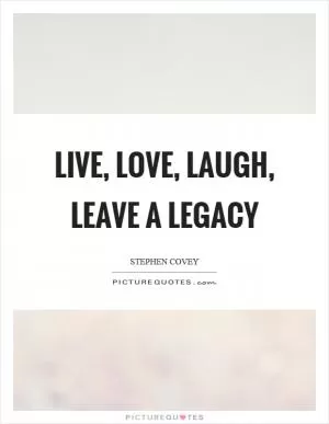 Live, love, laugh, leave a legacy Picture Quote #1