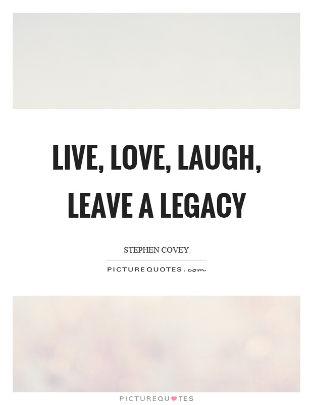 Live, love, laugh, leave a legacy Picture Quote #1