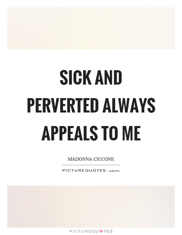 Sick and perverted always appeals to me Picture Quote #1