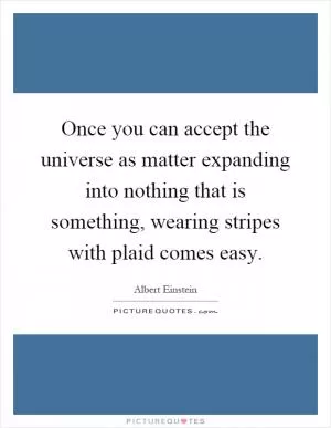 Once you can accept the universe as matter expanding into nothing that is something, wearing stripes with plaid comes easy Picture Quote #1