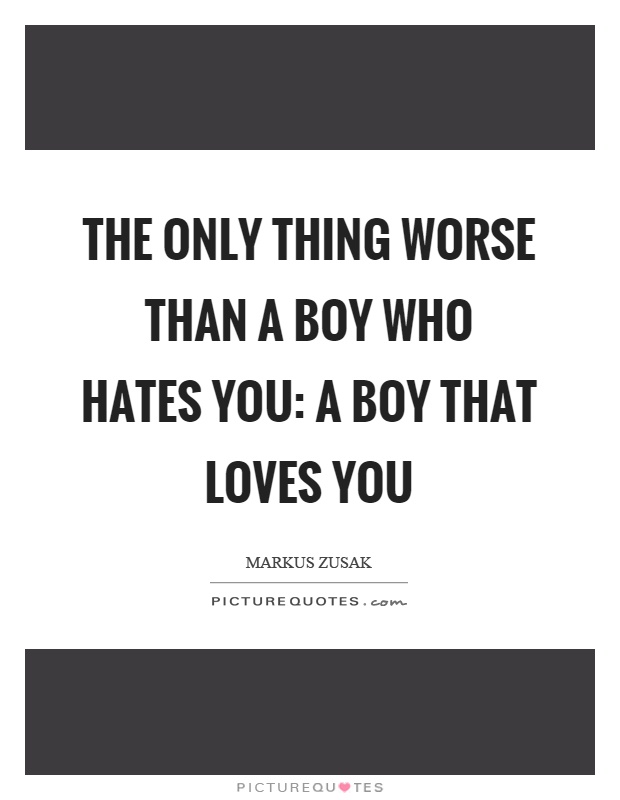 The only thing worse than a boy who hates you: a boy that loves you Picture Quote #1