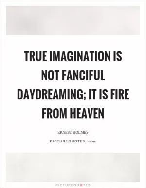 True imagination is not fanciful daydreaming; it is fire from heaven Picture Quote #1