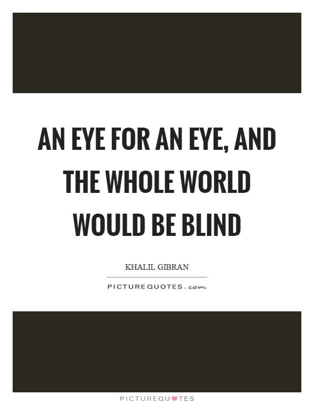 An eye for an eye, and the whole world would be blind Picture Quote #1
