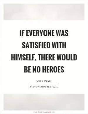 If everyone was satisfied with himself, there would be no heroes Picture Quote #1