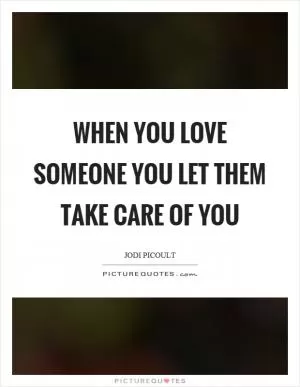 When you love someone you let them take care of you Picture Quote #1
