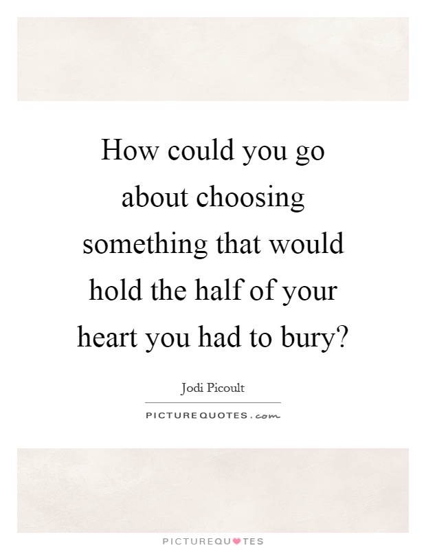 How could you go about choosing something that would hold the half of your heart you had to bury? Picture Quote #1