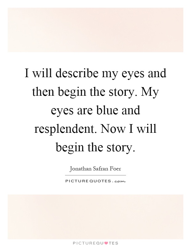 I will describe my eyes and then begin the story. My eyes are blue and resplendent. Now I will begin the story Picture Quote #1