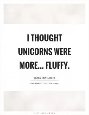 I thought unicorns were more... Fluffy Picture Quote #1