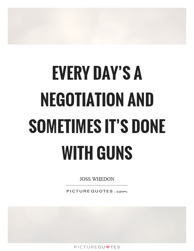 Every day's a negotiation and sometimes it's done with guns Picture Quote #1