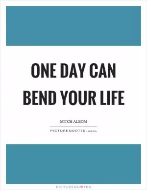 One day can bend your life Picture Quote #1
