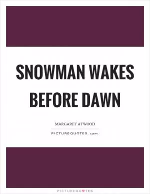 Snowman wakes before dawn Picture Quote #1