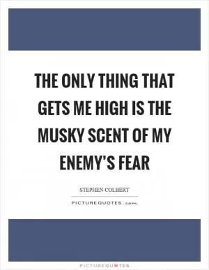 The only thing that gets me high is the musky scent of my enemy’s fear Picture Quote #1