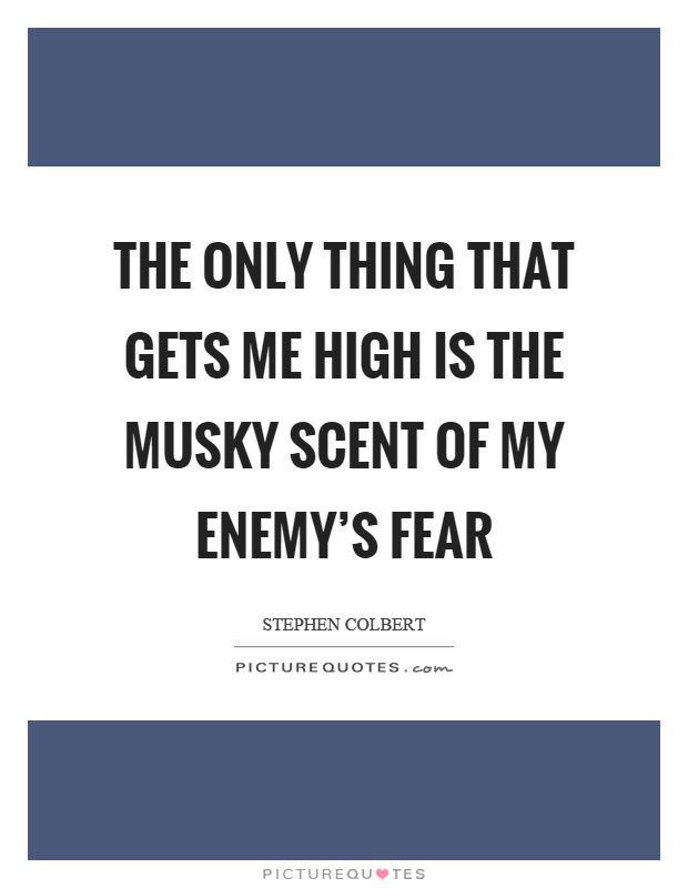 The only thing that gets me high is the musky scent of my enemy's fear Picture Quote #1