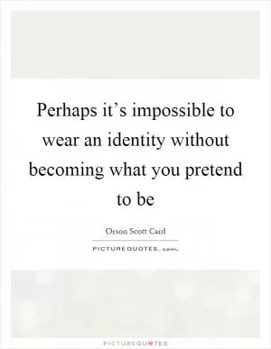 Perhaps it’s impossible to wear an identity without becoming what you pretend to be Picture Quote #1