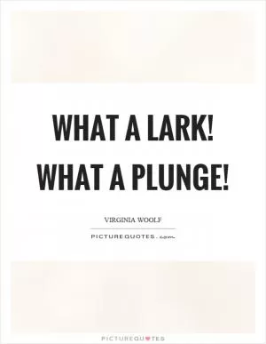 What a lark! What a plunge! Picture Quote #1