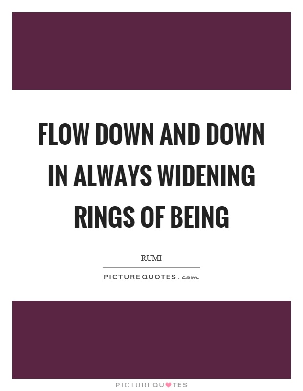 Flow down and down in always widening rings of being Picture Quote #1