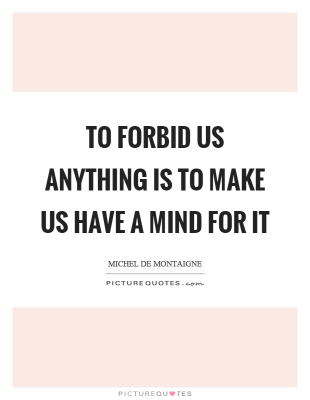 To forbid us anything is to make us have a mind for it Picture Quote #1