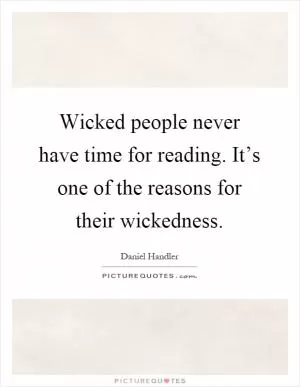 Wicked people never have time for reading. It’s one of the reasons for their wickedness Picture Quote #1