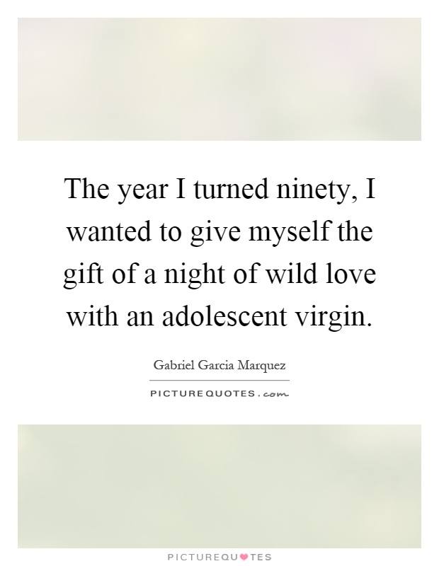 The year I turned ninety, I wanted to give myself the gift of a night of wild love with an adolescent virgin Picture Quote #1