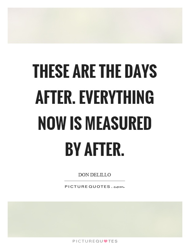 These are the days after. Everything now is measured by after Picture Quote #1