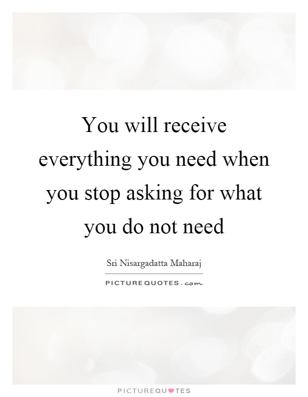 You will receive everything you need when you stop asking for what you do not need Picture Quote #1