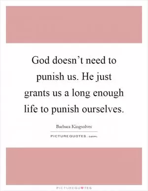 God doesn’t need to punish us. He just grants us a long enough life to punish ourselves Picture Quote #1