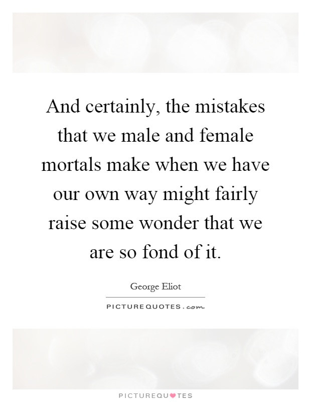 And certainly, the mistakes that we male and female mortals make when we have our own way might fairly raise some wonder that we are so fond of it Picture Quote #1