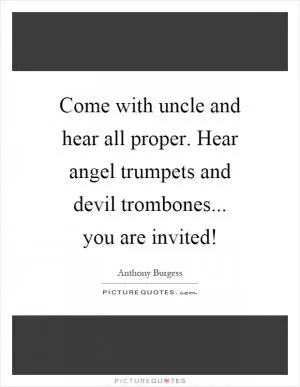 Come with uncle and hear all proper. Hear angel trumpets and devil trombones... you are invited! Picture Quote #1